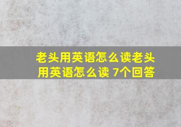 老头用英语怎么读老头用英语怎么读 7个回答